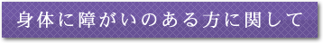 身体に障害のある方に関して
