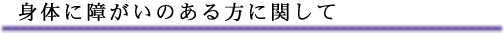 身体に障害のある方に関して
